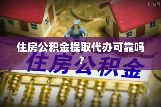 猇亭住房公积金提取代办可靠吗？