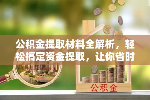 猇亭公积金提取材料全解析，轻松搞定资金提取，让你省时又省心
