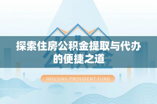 猇亭探索住房公积金提取与代办的便捷之道