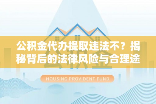 猇亭公积金代办提取违法不？揭秘背后的法律风险与合理途径