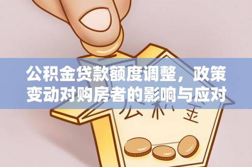 猇亭公积金贷款额度调整，政策变动对购房者的影响与应对策略