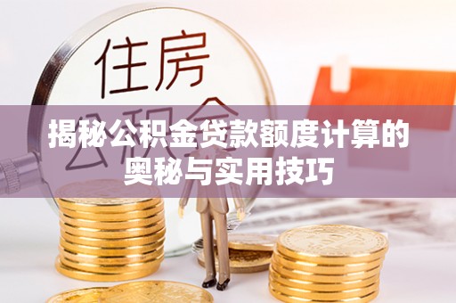 猇亭揭秘公积金贷款额度计算的奥秘与实用技巧