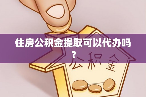 猇亭住房公积金提取可以代办吗？