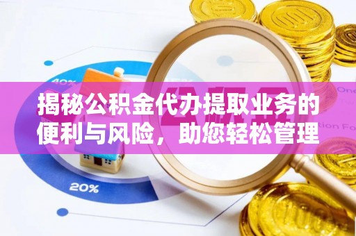 猇亭揭秘公积金代办提取业务的便利与风险，助您轻松管理个人财务