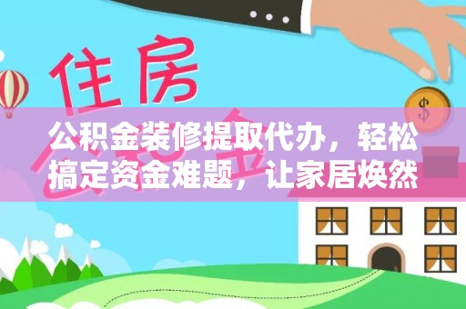 猇亭公积金装修提取代办，轻松搞定资金难题，让家居焕然一新