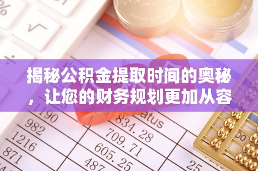 猇亭揭秘公积金提取时间的奥秘，让您的财务规划更加从容