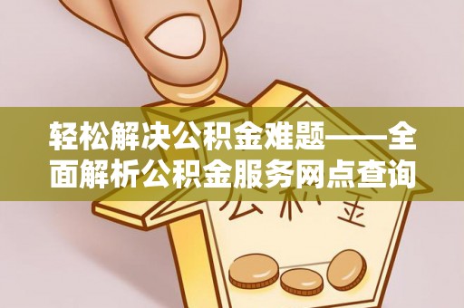 猇亭轻松解决公积金难题——全面解析公积金服务网点查询技巧