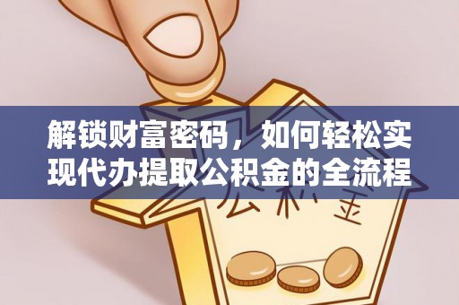猇亭解锁财富密码，如何轻松实现代办提取公积金的全流程攻略