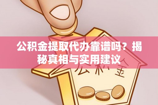 猇亭公积金提取代办靠谱吗？揭秘真相与实用建议