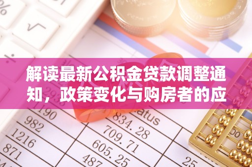 猇亭解读最新公积金贷款调整通知，政策变化与购房者的应对策略