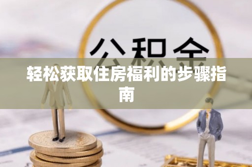 猇亭轻松获取住房福利的步骤指南