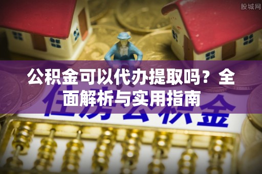 猇亭公积金可以代办提取吗？全面解析与实用指南