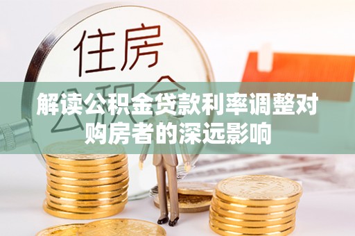 猇亭解读公积金贷款利率调整对购房者的深远影响