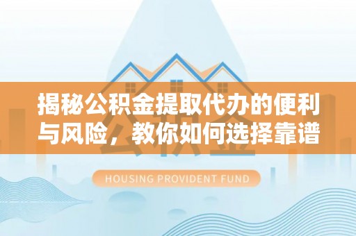 猇亭揭秘公积金提取代办的便利与风险，教你如何选择靠谱服务