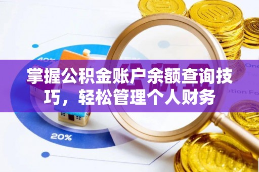 猇亭掌握公积金账户余额查询技巧，轻松管理个人财务
