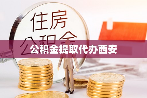 猇亭公积金提取代办西安