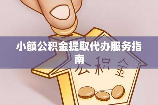 猇亭小额公积金提取代办服务指南
