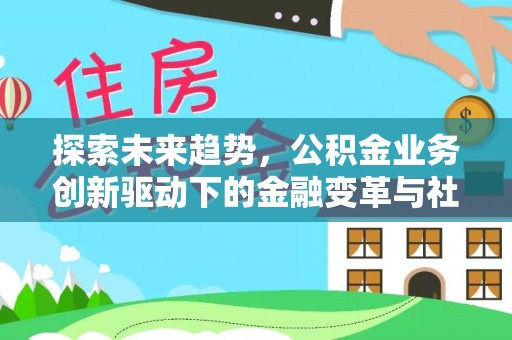 猇亭探索未来趋势，公积金业务创新驱动下的金融变革与社会价值