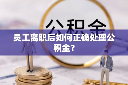 猇亭员工离职后如何正确处理公积金？