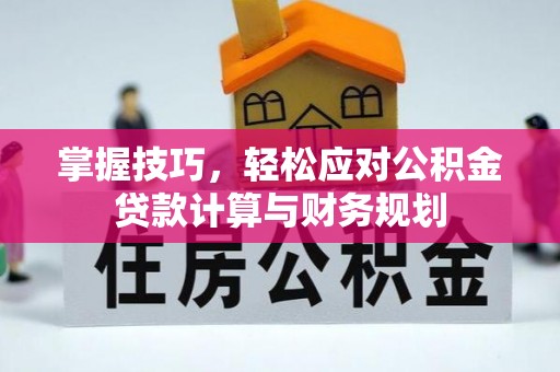 猇亭掌握技巧，轻松应对公积金贷款计算与财务规划