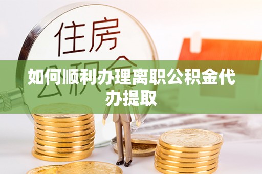 猇亭如何顺利办理离职公积金代办提取