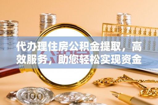 猇亭代办理住房公积金提取，高效服务，助您轻松实现资金流转