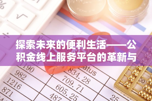 猇亭探索未来的便利生活——公积金线上服务平台的革新与影响
