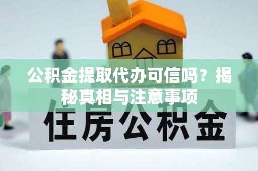 猇亭公积金提取代办可信吗？揭秘真相与注意事项