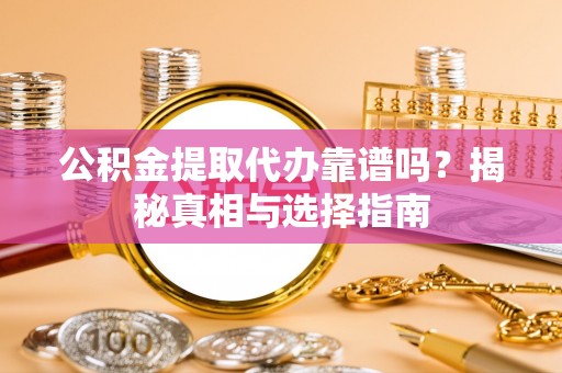 猇亭公积金提取代办靠谱吗？揭秘真相与选择指南