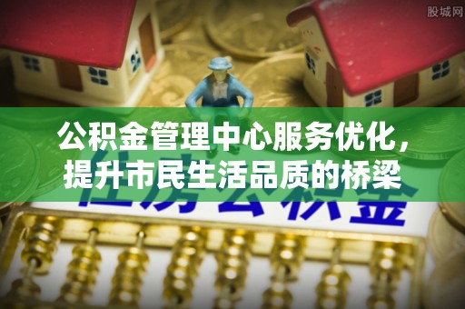 猇亭公积金管理中心服务优化，提升市民生活品质的桥梁