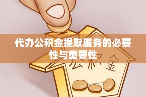 猇亭代办公积金提取服务的必要性与重要性