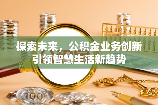 猇亭探索未来，公积金业务创新引领智慧生活新趋势