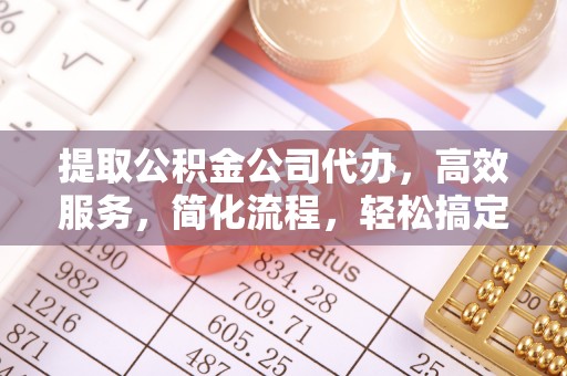 猇亭提取公积金公司代办，高效服务，简化流程，轻松搞定资金难题