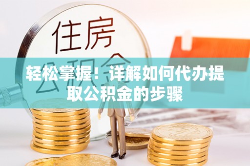猇亭轻松掌握！详解如何代办提取公积金的步骤