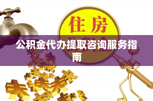 猇亭公积金代办提取咨询服务指南