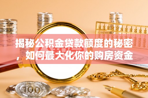 猇亭揭秘公积金贷款额度的秘密，如何最大化你的购房资金