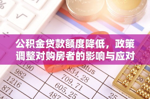 猇亭公积金贷款额度降低，政策调整对购房者的影响与应对策略