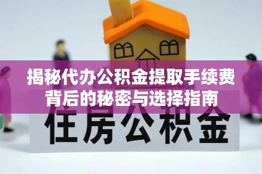猇亭揭秘代办公积金提取手续费背后的秘密与选择指南