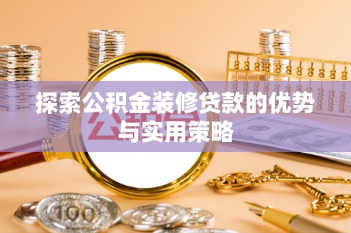 猇亭探索公积金装修贷款的优势与实用策略