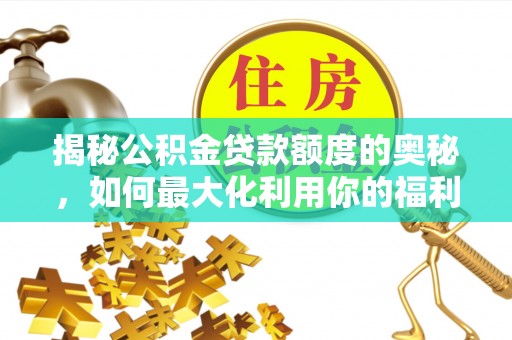 猇亭揭秘公积金贷款额度的奥秘，如何最大化利用你的福利？