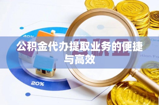 猇亭公积金代办提取业务的便捷与高效
