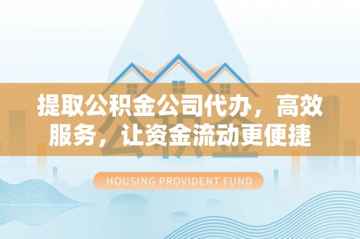猇亭提取公积金公司代办，高效服务，让资金流动更便捷