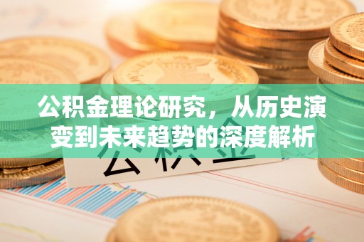 猇亭公积金理论研究，从历史演变到未来趋势的深度解析