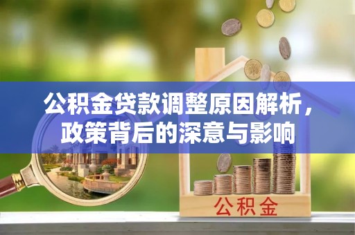 猇亭公积金贷款调整原因解析，政策背后的深意与影响