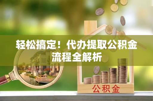 猇亭轻松搞定！代办提取公积金流程全解析