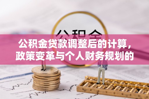 猇亭公积金贷款调整后的计算，政策变革与个人财务规划的深度解析