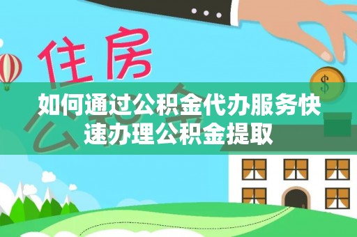 猇亭如何通过公积金代办服务快速办理公积金提取