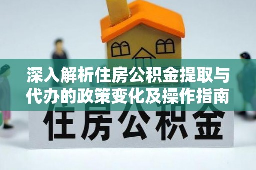 猇亭深入解析住房公积金提取与代办的政策变化及操作指南