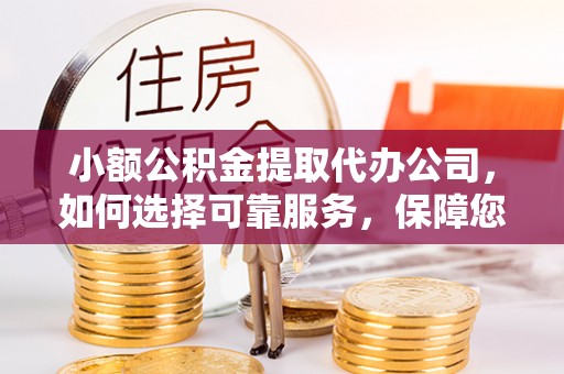 猇亭小额公积金提取代办公司，如何选择可靠服务，保障您的资金安全