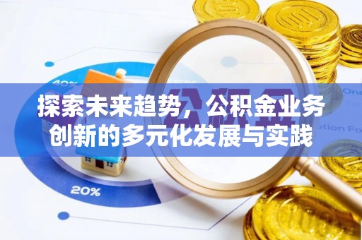 猇亭探索未来趋势，公积金业务创新的多元化发展与实践